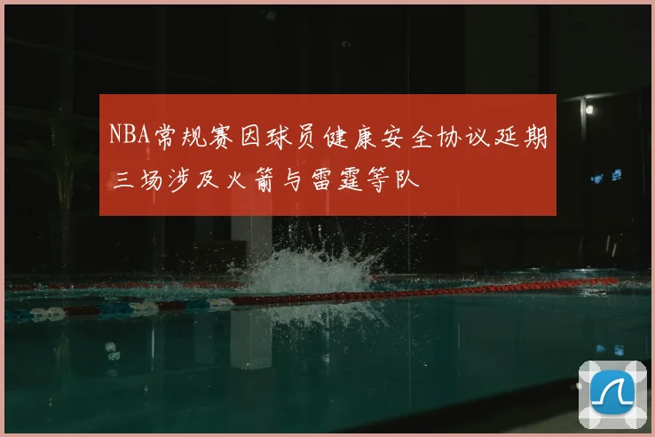 NBA常规赛因球员健康安全协议延期三场涉及火箭与雷霆等队