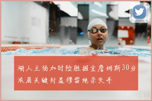 湖人主场加时险胜掘金詹姆斯30分浓眉关键封盖穆雷绝杀失手