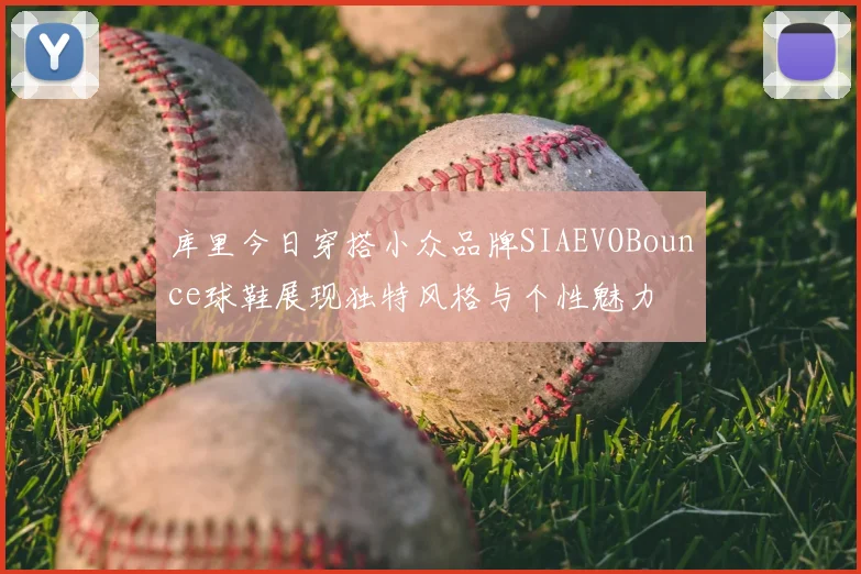 库里今日穿搭小众品牌SIAEVOBounce球鞋展现独特风格与个性魅力
