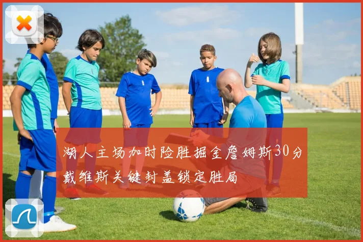 湖人主场加时险胜掘金詹姆斯30分戴维斯关键封盖锁定胜局