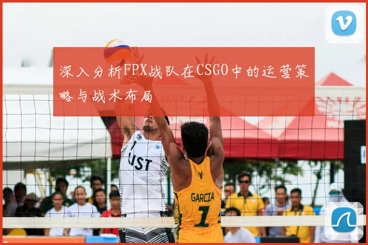 深入分析FPX战队在CSGO中的运营策略与战术布局