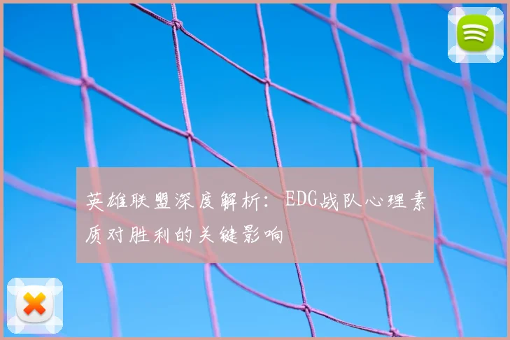 英雄联盟深度解析:EDG战队心理素质对胜利的关键影响