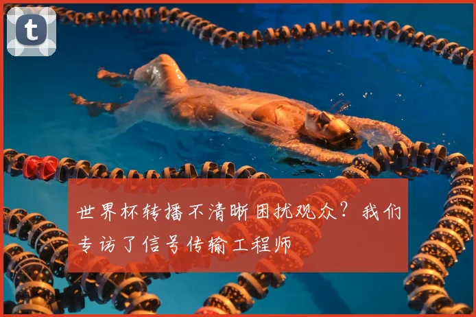 世界杯转播不清晰困扰观众？我们专访了信号传输工程师