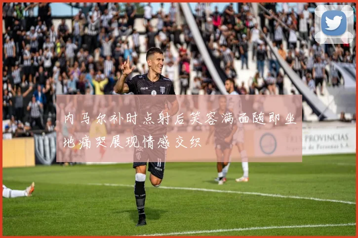 内马尔补时点射后笑容满面随即坐地痛哭展现情感交织