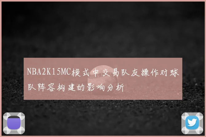NBA2K15MC模式中交易队友操作对球队阵容构建的影响分析