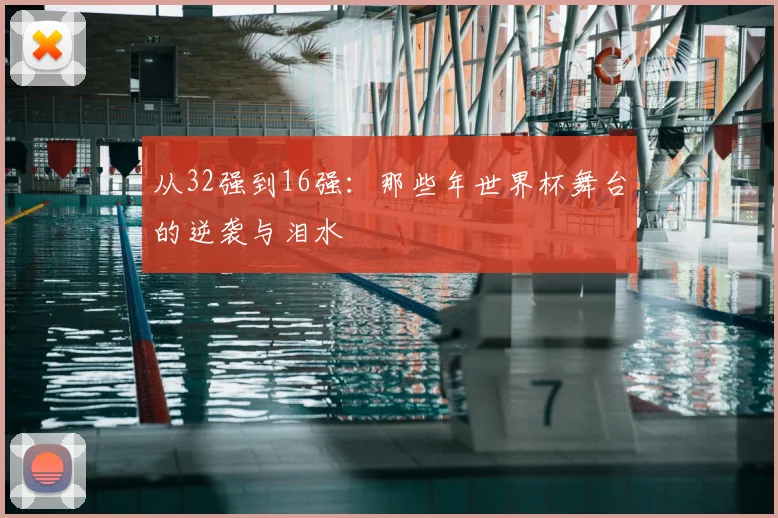 从32强到16强：那些年世界杯舞台的逆袭与泪水