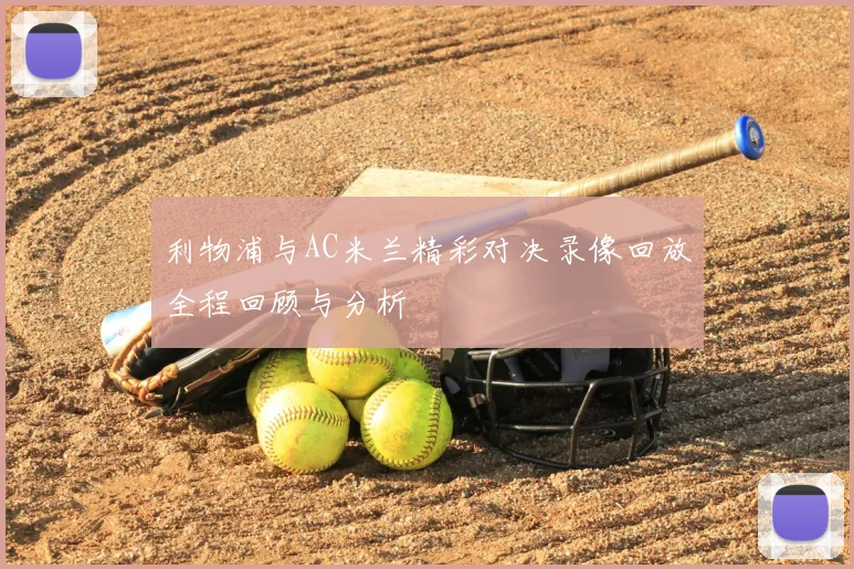 利物浦与AC米兰精彩对决录像回放全程回顾与分析