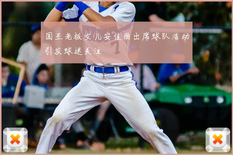 国王老板女儿安佳丽出席球队活动引发球迷关注