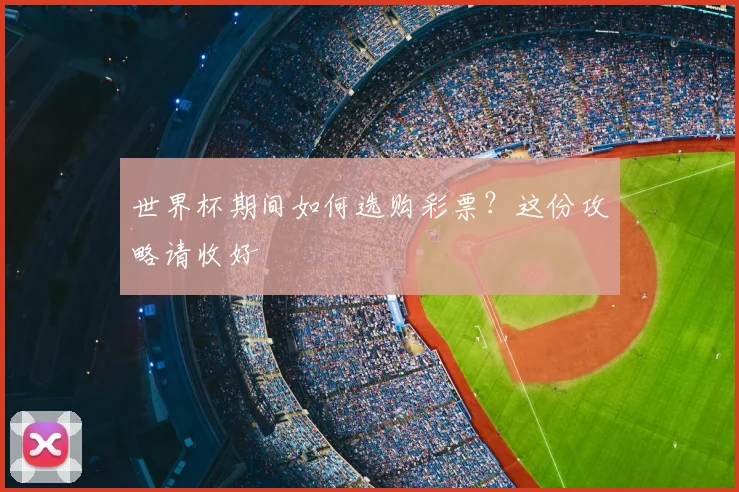 世界杯期间如何选购彩票？这份攻略请收好