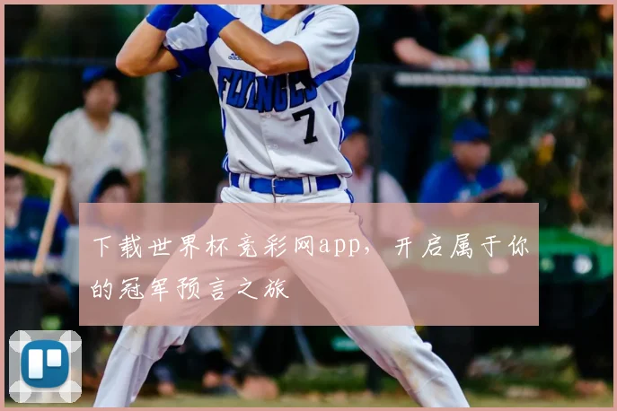 下载世界杯竞彩网app,开启属于你的冠军预言之旅