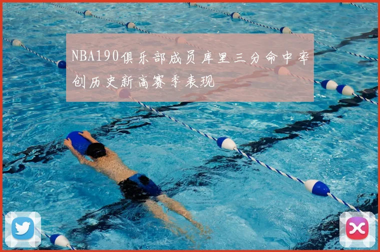 NBA190俱乐部成员库里三分命中率创历史新高赛季表现