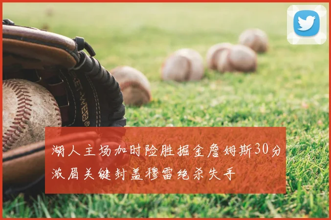 湖人主场加时险胜掘金詹姆斯30分浓眉关键封盖穆雷绝杀失手