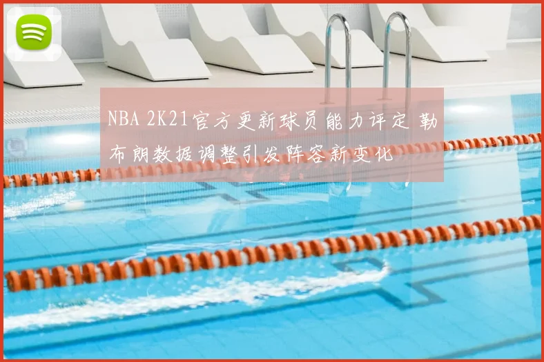 NBA 2K21官方更新球员能力评定 勒布朗数据调整引发阵容新变化