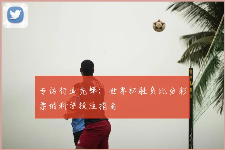 专访行业先锋：世界杯胜负比分彩票的科学投注指南