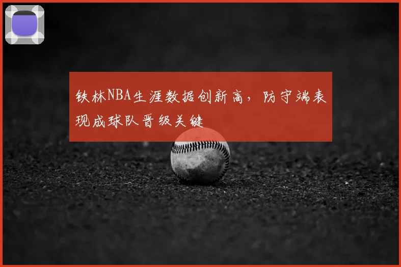 铁林NBA生涯数据创新高，防守端表现成球队晋级关键