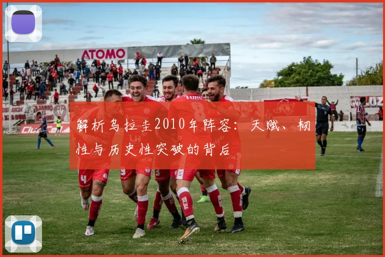 解析乌拉圭2010年阵容：天赋、韧性与历史性突破的背后