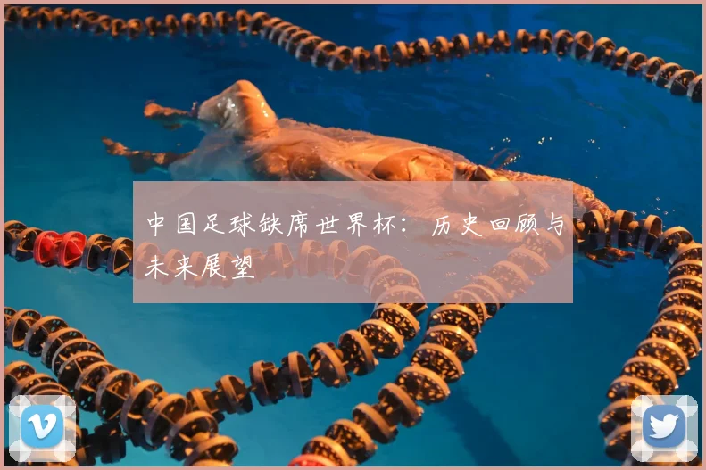 中国足球缺席世界杯：历史回顾与未来展望