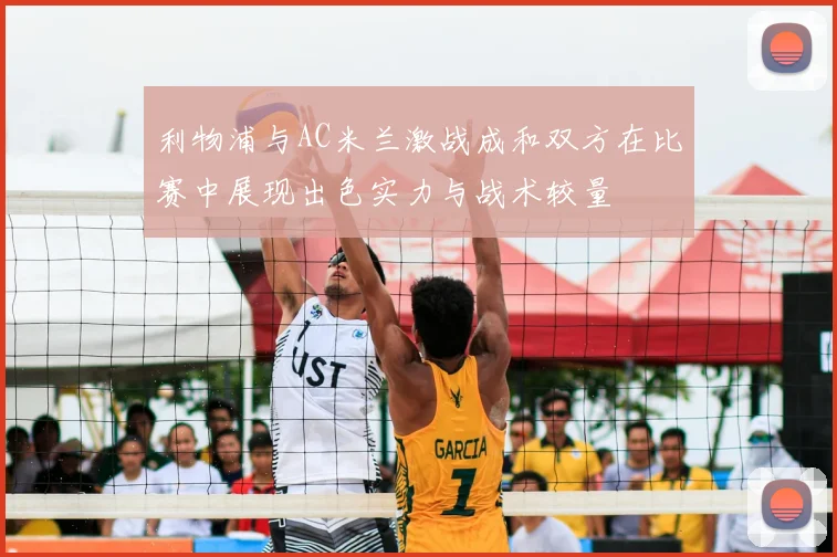 利物浦与AC米兰激战成和双方在比赛中展现出色实力与战术较量