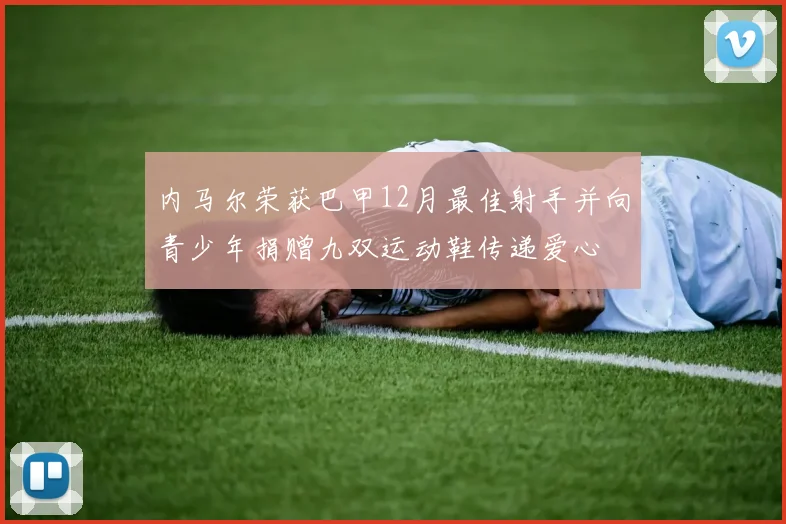 内马尔荣获巴甲12月最佳射手并向青少年捐赠九双运动鞋传递爱心