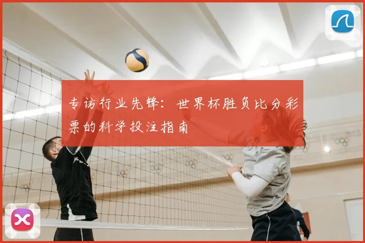 专访行业先锋：世界杯胜负比分彩票的科学投注指南