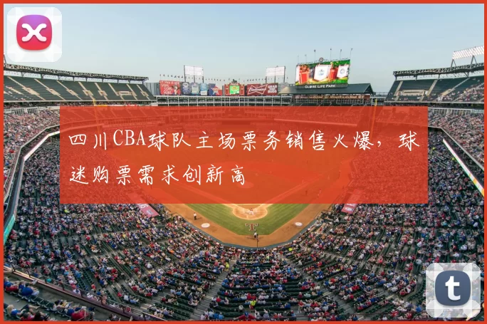 四川CBA球队主场票务销售火爆，球迷购票需求创新高
