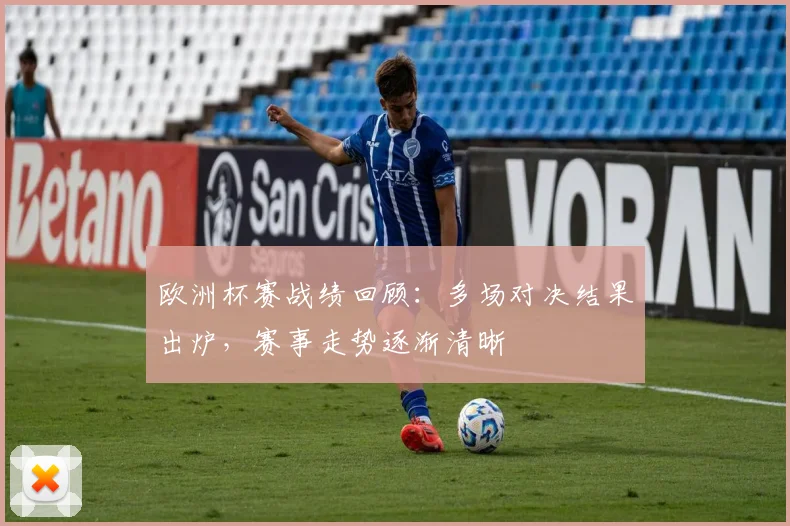 欧洲杯赛战绩回顾：多场对决结果出炉，赛事走势逐渐清晰