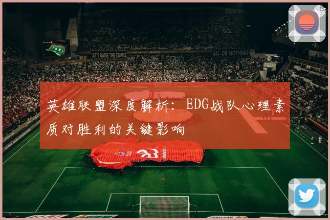 英雄联盟深度解析：EDG战队心理素质对胜利的关键影响