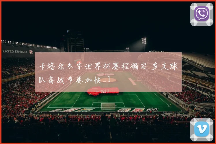 卡塔尔冬季世界杯赛程确定 多支球队备战节奏加快_1