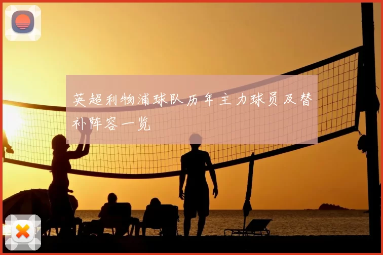 英超利物浦球队历年主力球员及替补阵容一览