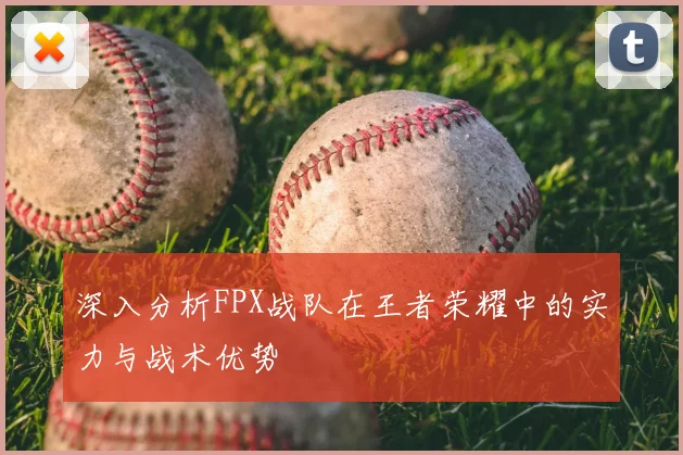 深入分析FPX战队在王者荣耀中的实力与战术优势