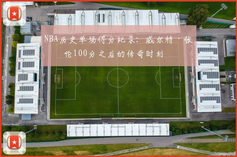 NBA历史单场得分纪录：威尔特·张伯伦100分之后的传奇时刻