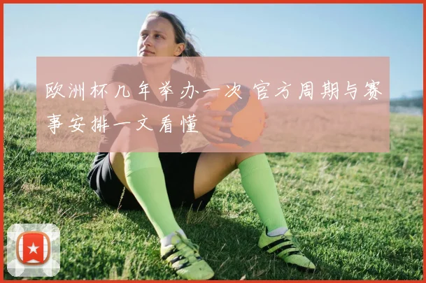 欧洲杯几年举办一次 官方周期与赛事安排一文看懂