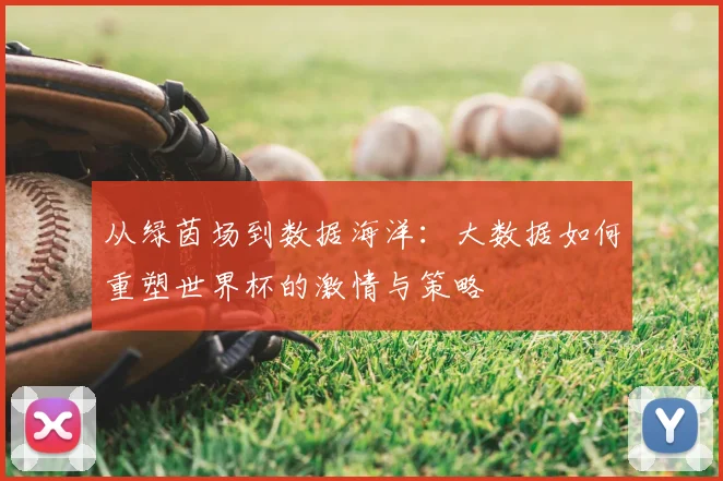 从绿茵场到数据海洋：大数据如何重塑世界杯的激情与策略