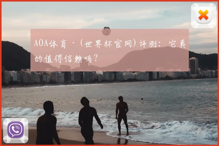 AOA体育·(世界杯官网)评测：它真的值得信赖吗？