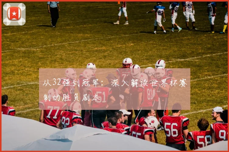 从32强到冠军:深入解读世界杯赛制的胜负剧本