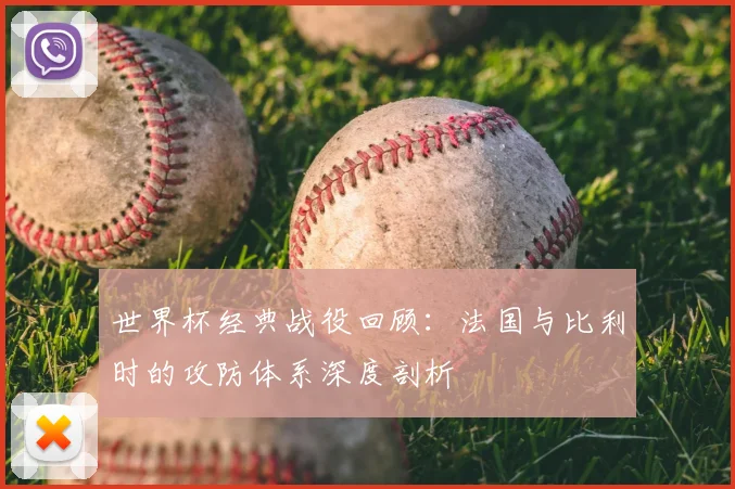 世界杯经典战役回顾：法国与比利时的攻防体系深度剖析