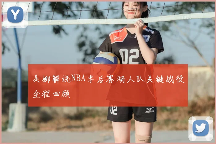 美娜解说NBA季后赛湖人队关键战役全程回顾