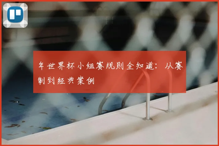 年世界杯小组赛规则全知道：从赛制到经典案例