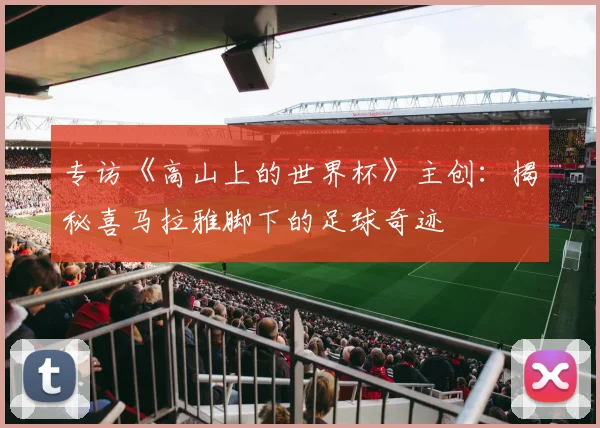 专访《高山上的世界杯》主创：揭秘喜马拉雅脚下的足球奇迹