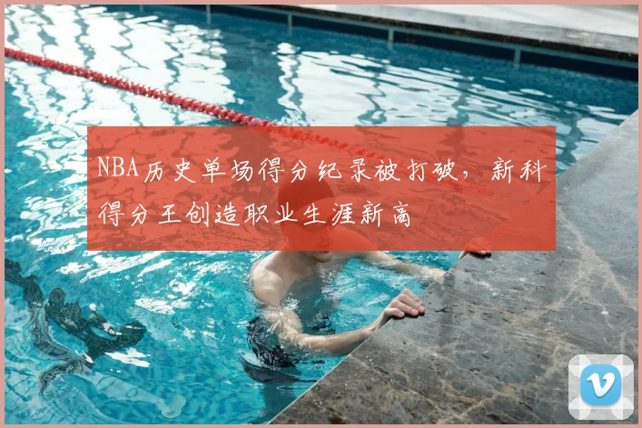 NBA历史单场得分纪录被打破，新科得分王创造职业生涯新高