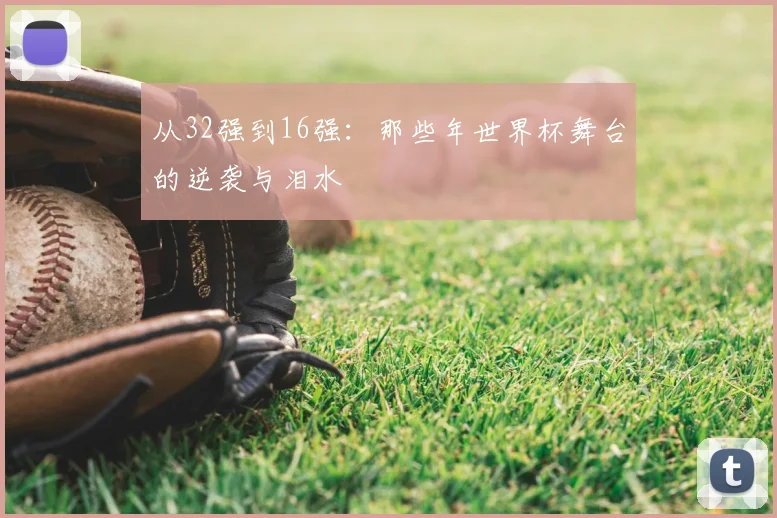 从32强到16强:那些年世界杯舞台的逆袭与泪水