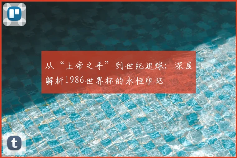 从“上帝之手”到世纪进球:深度解析1986世界杯的永恒印记