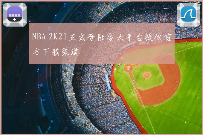 NBA 2K21正式登陆各大平台提供官方下载渠道