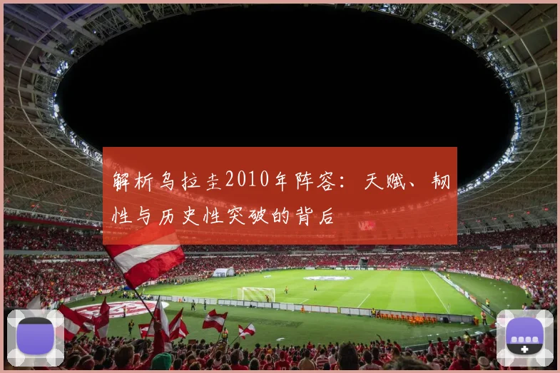 解析乌拉圭2010年阵容：天赋、韧性与历史性突破的背后