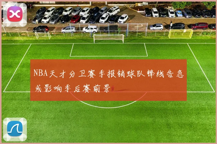 NBA天才分卫赛季报销球队锋线告急或影响季后赛前景