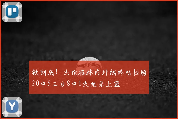 铁到底！杰伦格林内外线终结拉胯20中5三分8中1失绝杀上篮