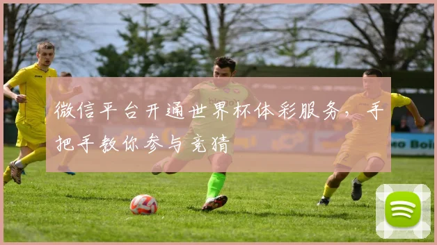 微信平台开通世界杯体彩服务，手把手教你参与竞猜