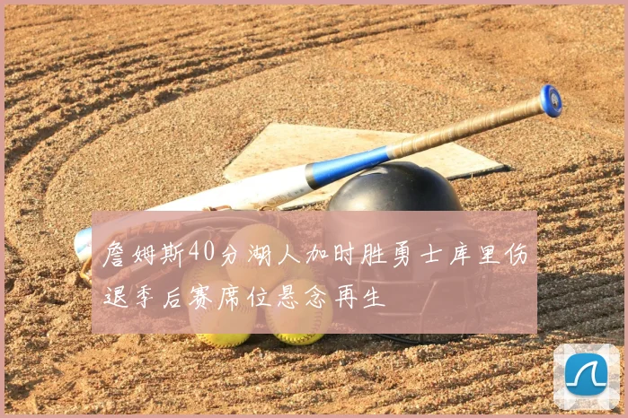 詹姆斯40分湖人加时胜勇士库里伤退季后赛席位悬念再生