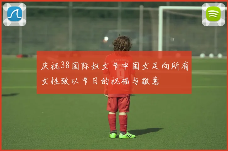 庆祝38国际妇女节中国女足向所有女性致以节日的祝福与敬意