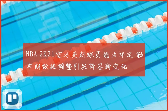 NBA 2K21官方更新球员能力评定 勒布朗数据调整引发阵容新变化